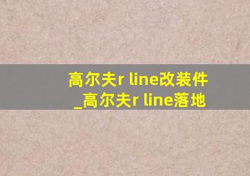 高尔夫r line改装件_高尔夫r line落地